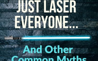 “They Will Just Laser Everyone,” And Other Common Myths, Part 1.