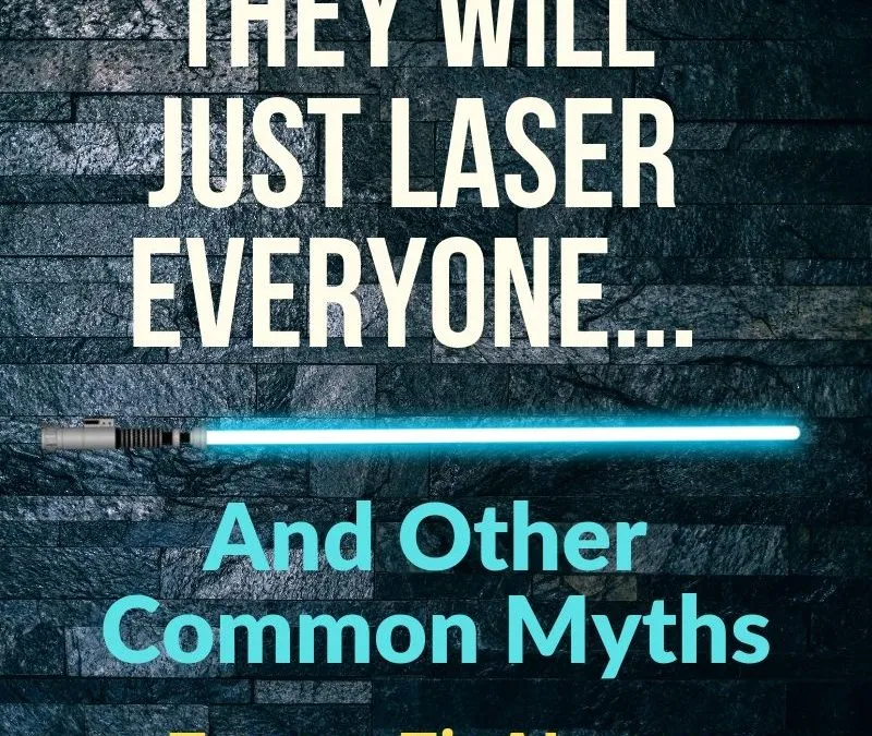“They Will Just Laser Everyone,” And Other Common Myths, Part 1.
